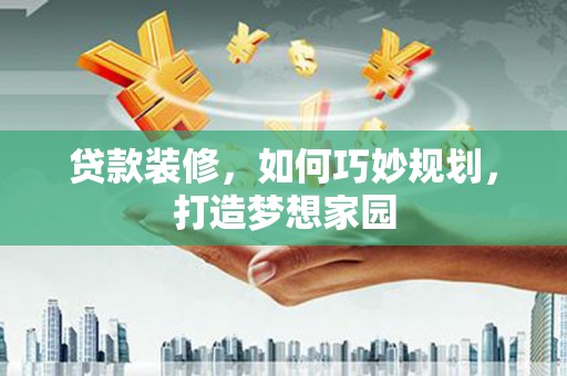 江源贷款装修，如何巧妙规划，打造梦想家园