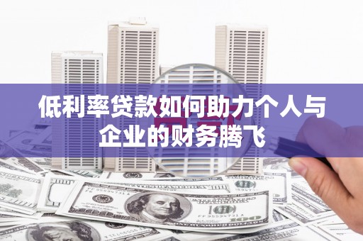 江源低利率贷款如何助力个人与企业的财务腾飞