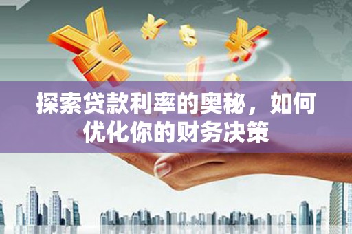 江源探索贷款利率的奥秘，如何优化你的财务决策