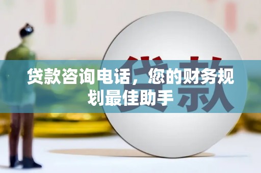 江源贷款咨询电话，您的财务规划最佳助手