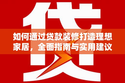 江源如何通过贷款装修打造理想家居，全面指南与实用建议