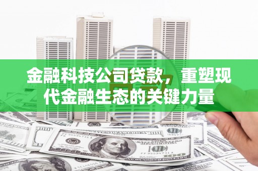 江源金融科技公司贷款，重塑现代金融生态的关键力量