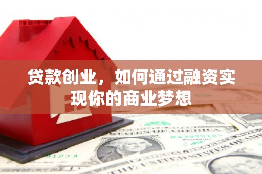 江源贷款创业，如何通过融资实现你的商业梦想