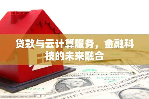江源贷款与云计算服务，金融科技的未来融合