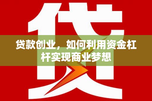 江源贷款创业，如何利用资金杠杆实现商业梦想