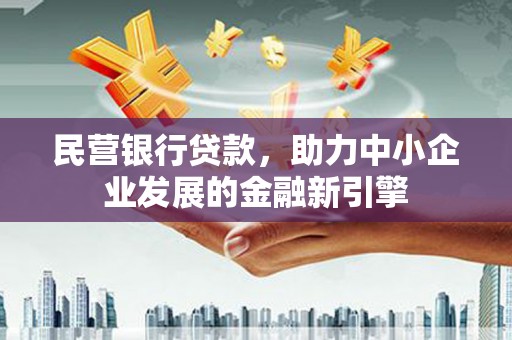 江源民营银行贷款，助力中小企业发展的金融新引擎