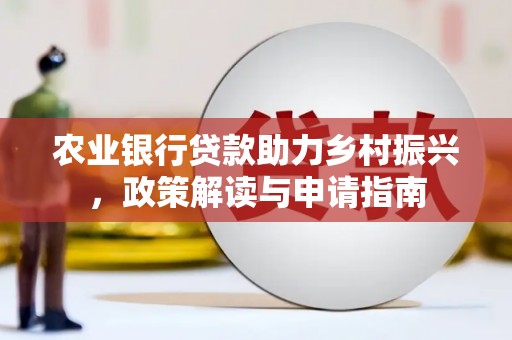 江源农业银行贷款助力乡村振兴，政策解读与申请指南