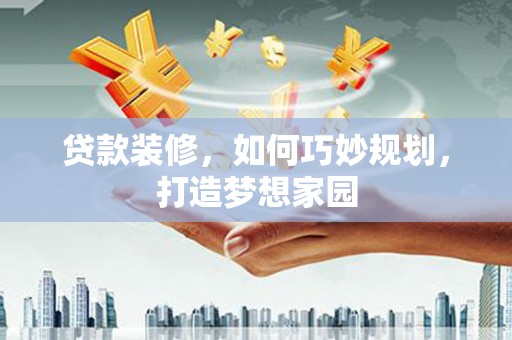 江源贷款装修，如何巧妙规划，打造梦想家园