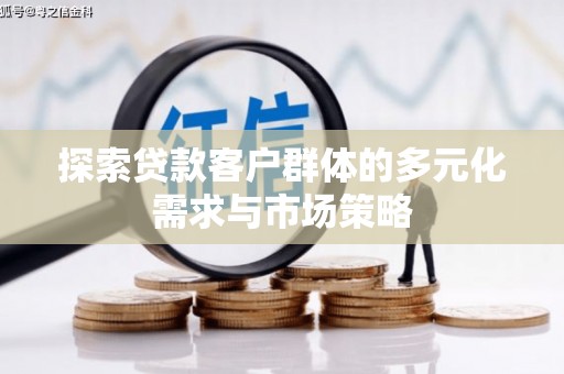江源探索贷款客户群体的多元化需求与市场策略