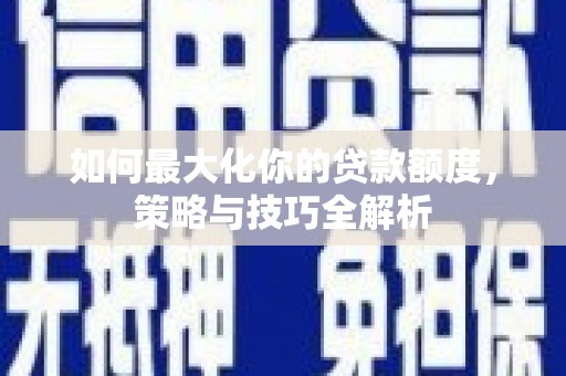 江源如何最大化你的贷款额度，策略与技巧全解析