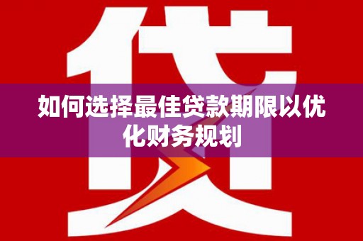 江源如何选择最佳贷款期限以优化财务规划