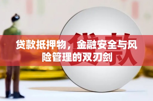 江源贷款抵押物，金融安全与风险管理的双刃剑