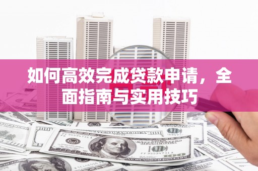 江源如何高效完成贷款申请，全面指南与实用技巧