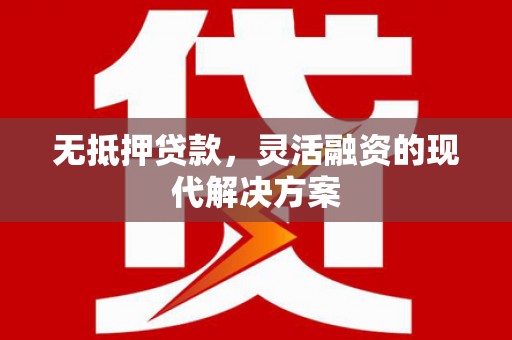 江源无抵押贷款，灵活融资的现代解决方案