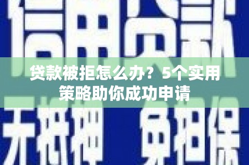 江源贷款被拒怎么办？5个实用策略助你成功申请