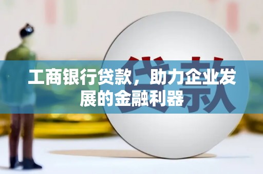 江源工商银行贷款，助力企业发展的金融利器