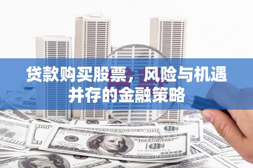江源贷款购买股票，风险与机遇并存的金融策略