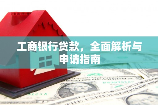 江源工商银行贷款，全面解析与申请指南