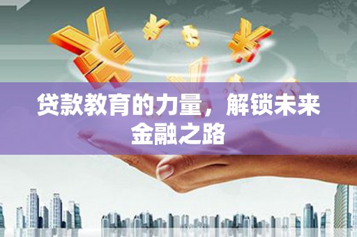 江源贷款教育的力量，解锁未来金融之路