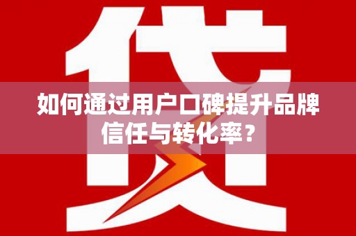 江源如何通过用户口碑提升品牌信任与转化率？