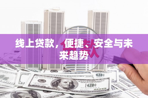 江源线上贷款，便捷、安全与未来趋势