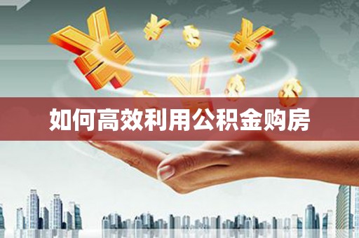 江源如何高效利用公积金购房