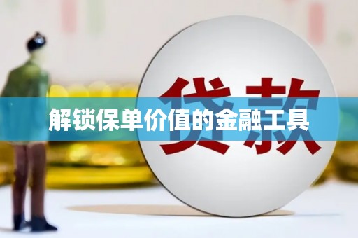 江源解锁保单价值的金融工具