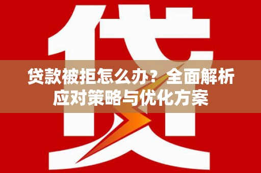 江源贷款被拒怎么办？全面解析应对策略与优化方案