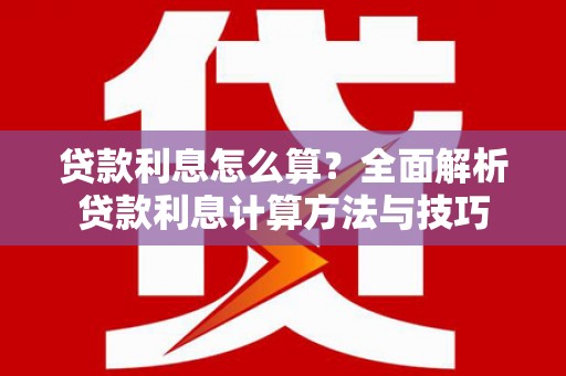 江源贷款利息怎么算？全面解析贷款利息计算方法与技巧
