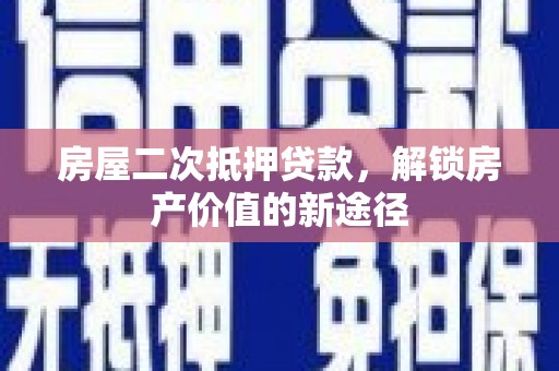 江源房屋二次抵押贷款，解锁房产价值的新途径