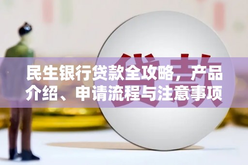 江源民生银行贷款全攻略，产品介绍、申请流程与注意事项